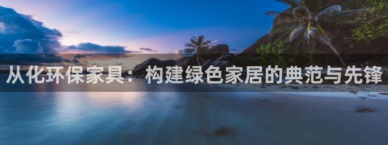 沐鸣2平台官方登录：从化环保家具：构建绿色家居的典范与先锋