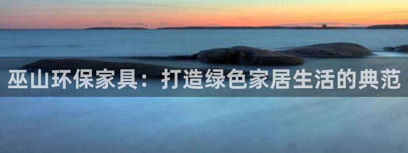 沐鸣2登陆测速：巫山环保家具：打造绿色家居生活的典范