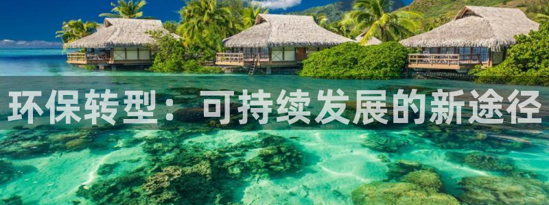 沐鸣2平台招商的流程：环保转型：可持续发展的新途径