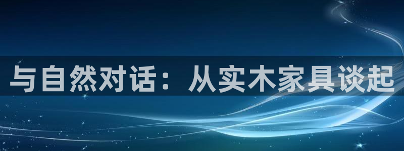 沐鸣2官网注册：与自然对话：从实木家具谈起