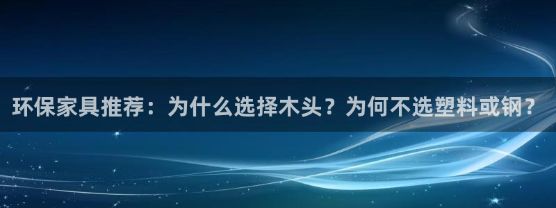 沐鸣2平台已7O777：环保家具推荐：为什么选择木头？为何不