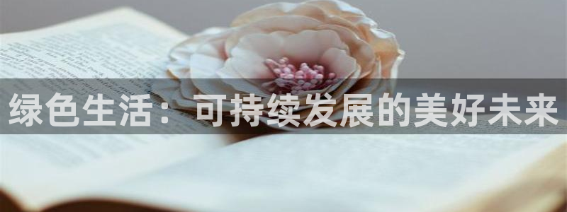 沐鸣2客户端登录：绿色生活：可持续发展的美好未来